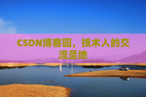 CSDN博客园,技术人的交流圣地 CSDN博客园,技术人的交流圣地